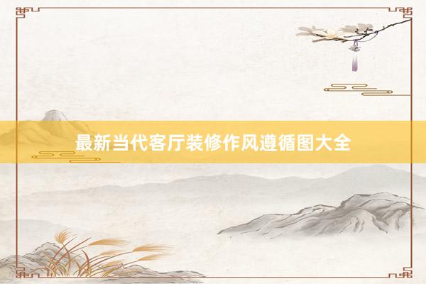 最新当代客厅装修作风遵循图大全