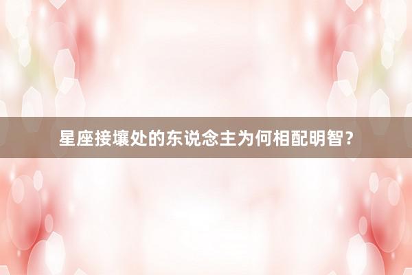 星座接壤处的东说念主为何相配明智？