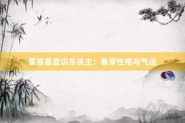 星座星盘识东谈主：看穿性格与气运