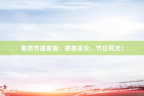 教师节道喜语：感德本分，节日风光！