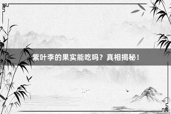 紫叶李的果实能吃吗？真相揭秘！