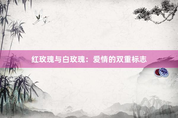 红玫瑰与白玫瑰：爱情的双重标志