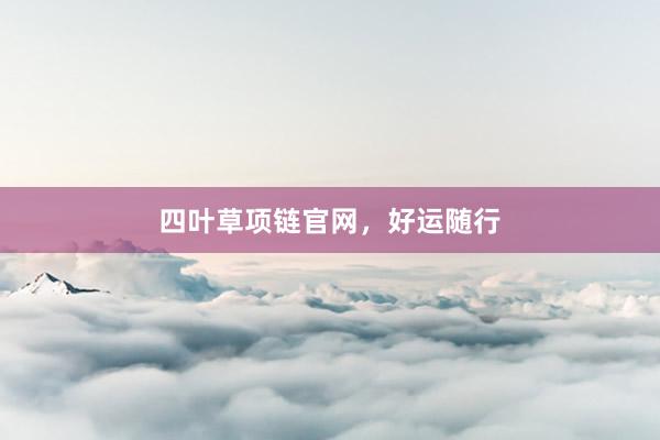 四叶草项链官网，好运随行