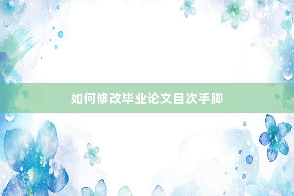 如何修改毕业论文目次手脚