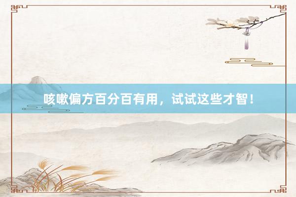 咳嗽偏方百分百有用，试试这些才智！